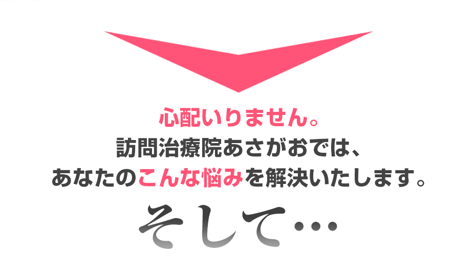 心配いりません。訪問治療院あさがお  では、あなたのこんな悩みを解決いたします。そして・・・