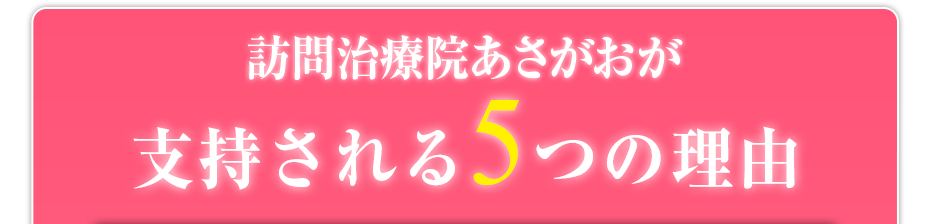 訪問治療院あさがお  が支持される5つの理由