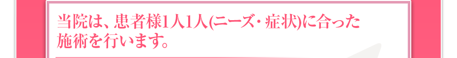 当院は、患者様1⼈1⼈（ニーズ・症状）に合った施術を⾏います。