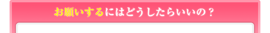 お願いするにはどうしたらいいの？