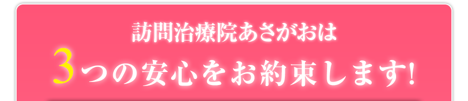 訪問治療院あさがお  は3つの安心をお約束します!